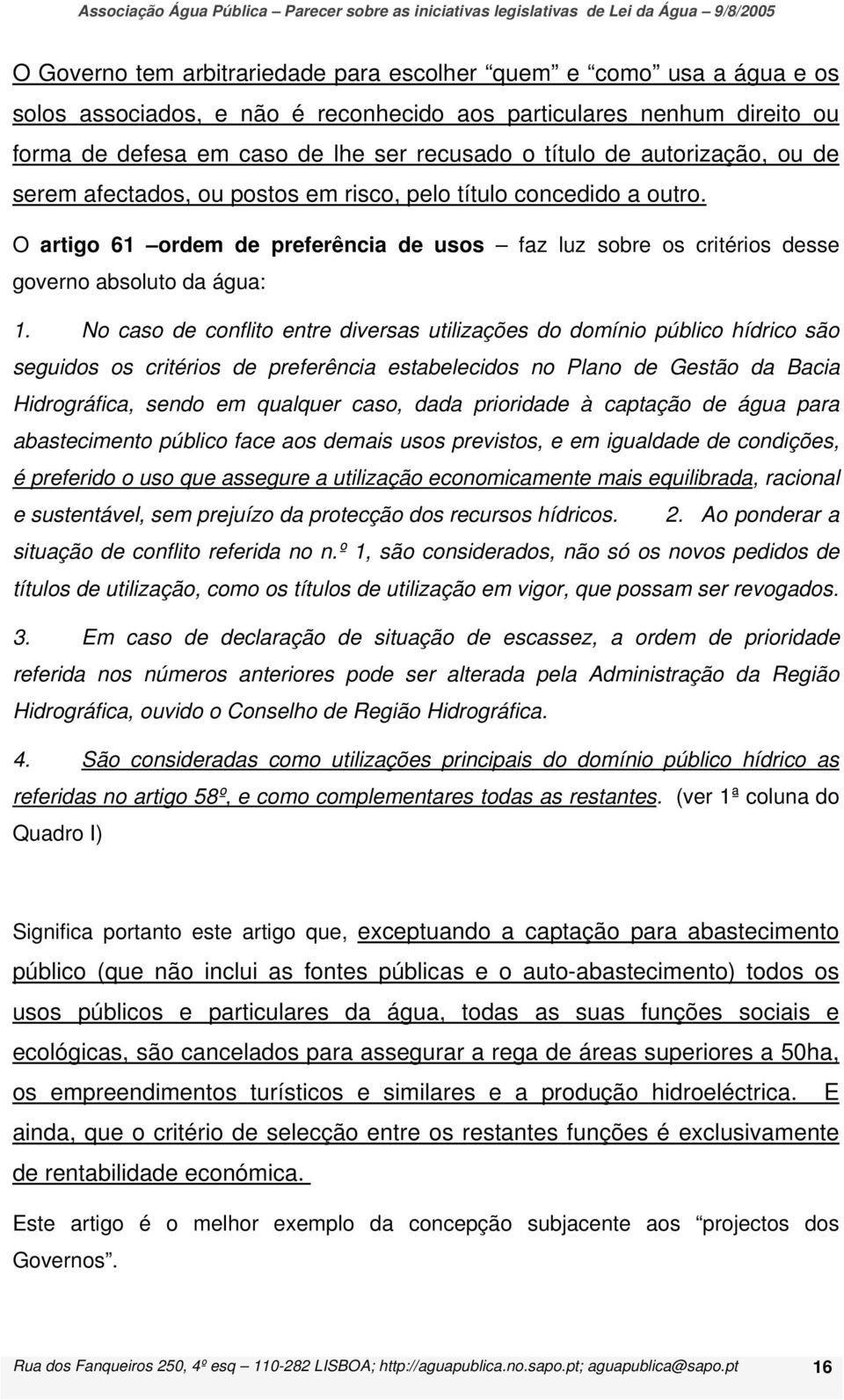 No caso de conflito entre diversas utilizações do domínio público hídrico são seguidos os critérios de preferência estabelecidos no Plano de Gestão da Bacia Hidrográfica, sendo em qualquer caso, dada