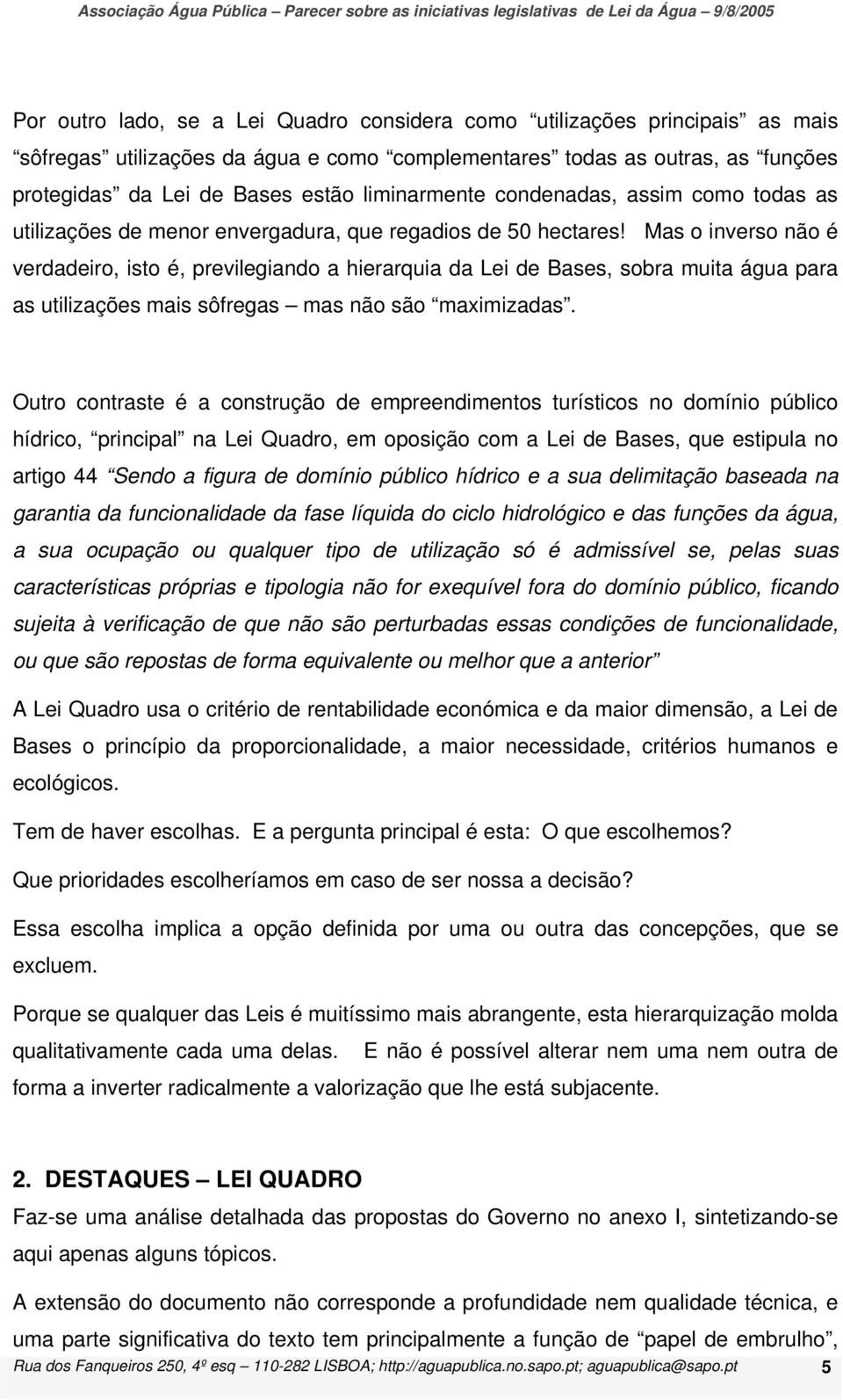 Mas o inverso não é verdadeiro, isto é, previlegiando a hierarquia da Lei de Bases, sobra muita água para as utilizações mais sôfregas mas não são maximizadas.