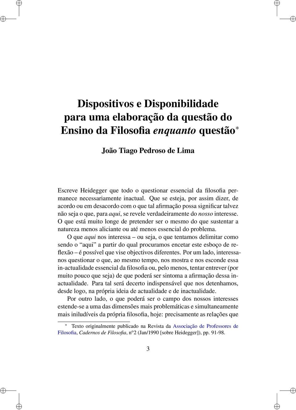 Que se esteja, por assim dizer, de acordo ou em desacordo com o que tal afirmação possa significar talvez não seja o que, para aqui, se revele verdadeiramente do nosso interesse.