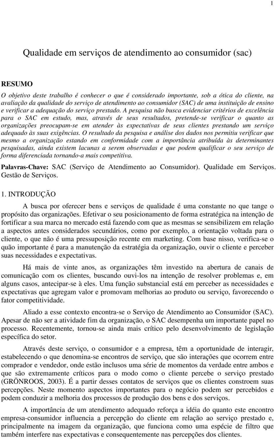 A pesquisa não busca evidenciar critérios de excelência para o SAC em estudo, mas, através de seus resultados, pretende-se verificar o quanto as organizações preocupam-se em atender às expectativas