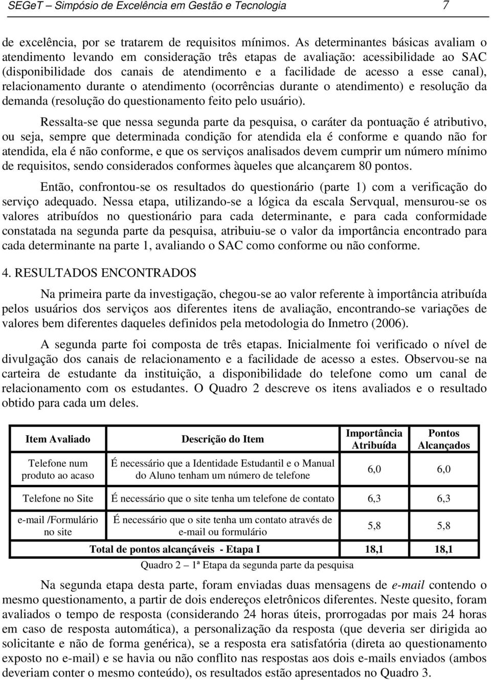 canal), relacionamento durante o atendimento (ocorrências durante o atendimento) e resolução da demanda (resolução do questionamento feito pelo usuário).