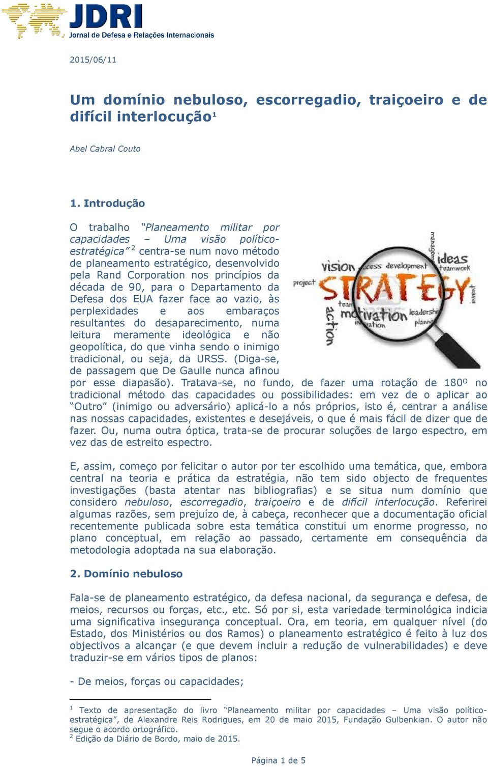 década de 90, para o Departamento da Defesa dos EUA fazer face ao vazio, às perplexidades e aos embaraços resultantes do desaparecimento, numa leitura meramente ideológica e não geopolítica, do que