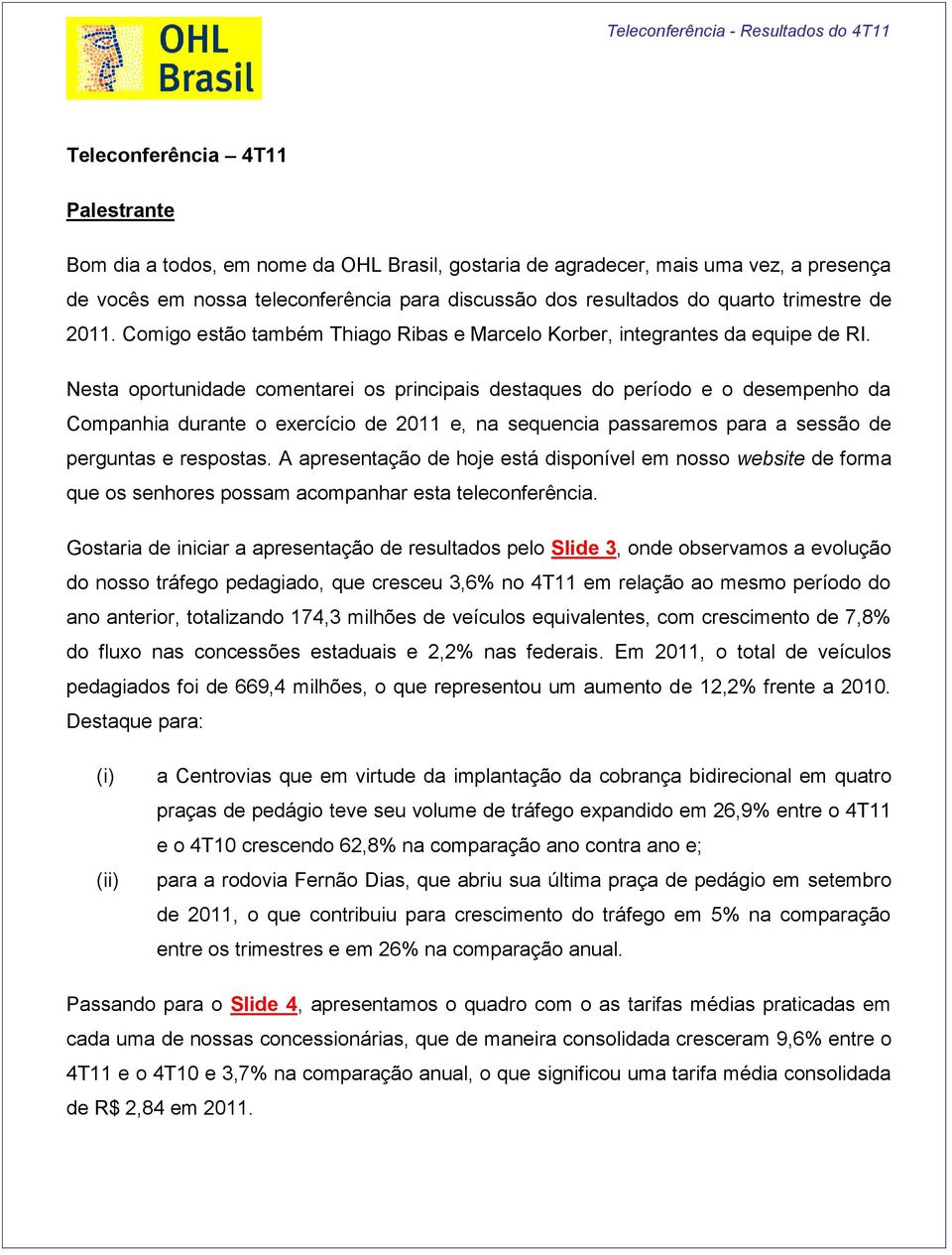 Nesta oportunidade comentarei os principais destaques do período e o desempenho da Companhia durante o exercício de 2011 e, na sequencia passaremos para a sessão de perguntas e respostas.