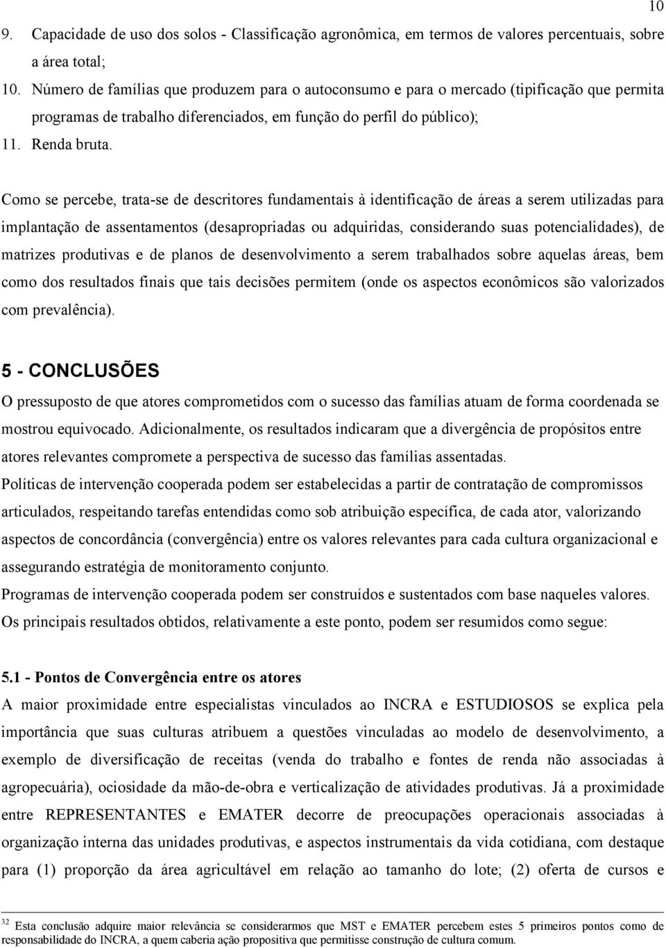 Como se percebe, trata-se de descritores fundamentais à identificação de áreas a serem utilizadas para implantação de assentamentos (desapropriadas ou adquiridas, considerando suas potencialidades),