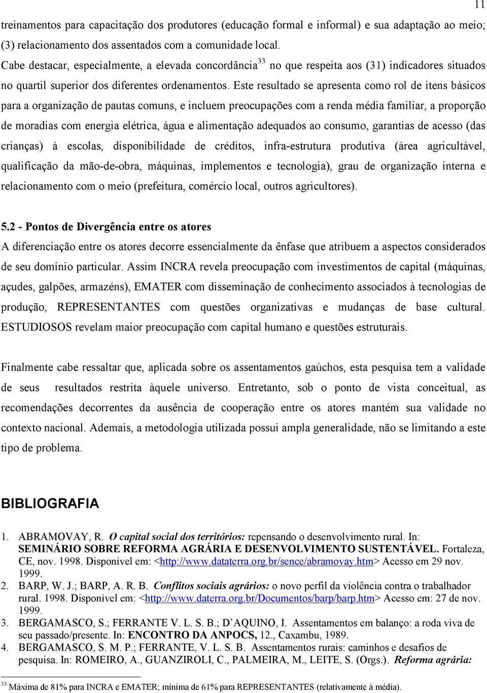 Este resultado se apresenta como rol de itens básicos para a organização de pautas comuns, e incluem preocupações com a renda média familiar, a proporção de moradias com energia elétrica, água e