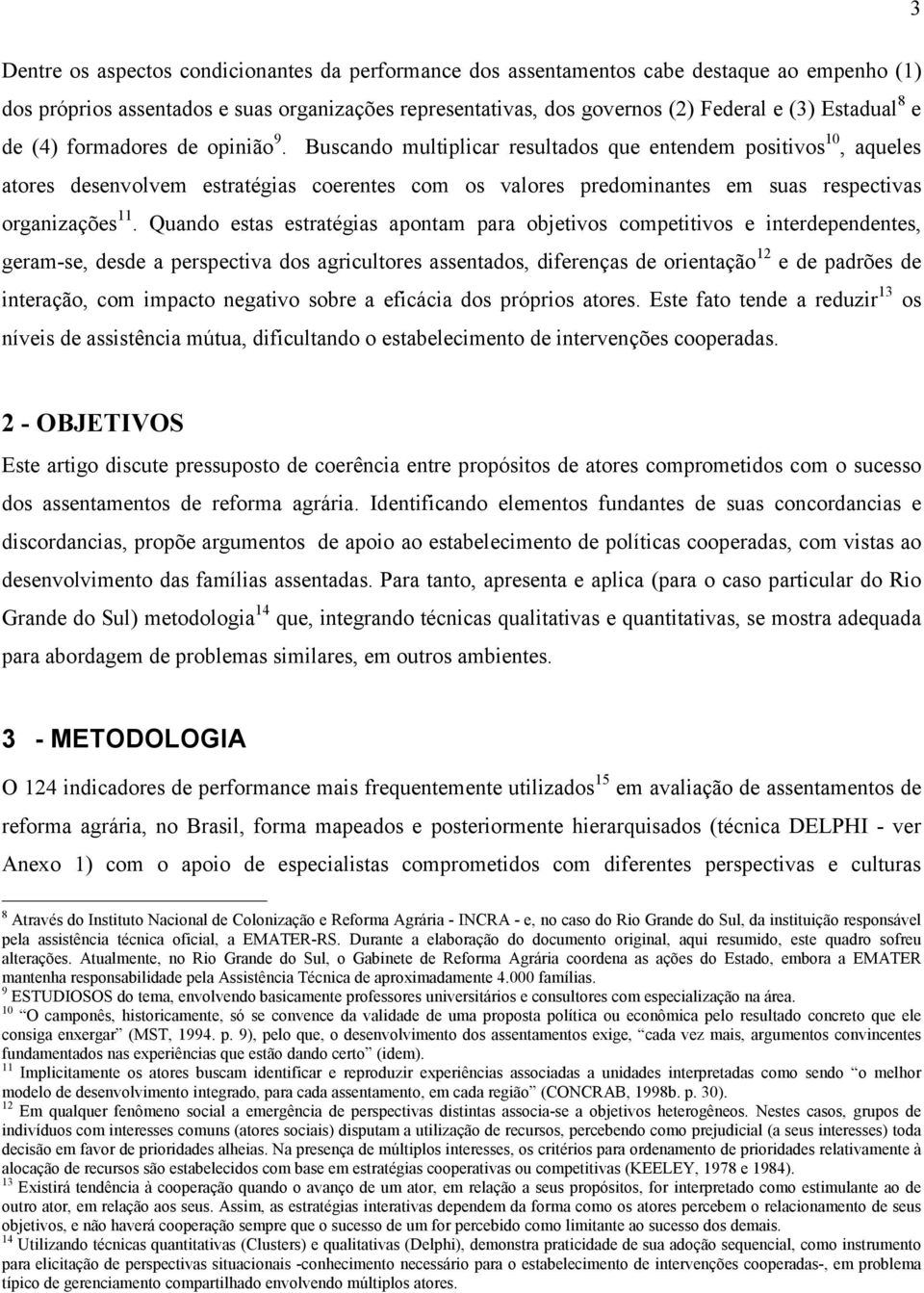 Buscando multiplicar resultados que entendem positivos 10, aqueles atores desenvolvem estratégias coerentes com os valores predominantes em suas respectivas organizações 11.