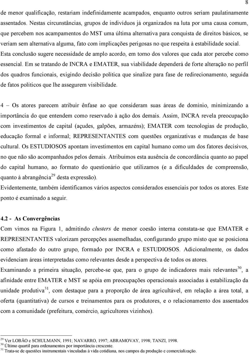 alternativa alguma, fato com implicações perigosas no que respeita à estabilidade social. Esta conclusão sugere necessidade de amplo acordo, em torno dos valores que cada ator percebe como essencial.