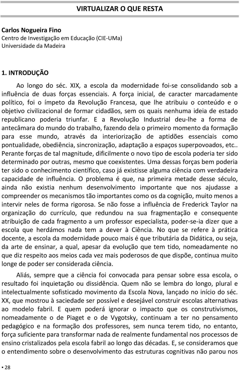 A força inicial, de caracter marcadamente político, foi o ímpeto da Revolução Francesa, que lhe atribuiu o conteúdo e o objetivo civilizacional de formar cidadãos, sem os quais nenhuma ideia de