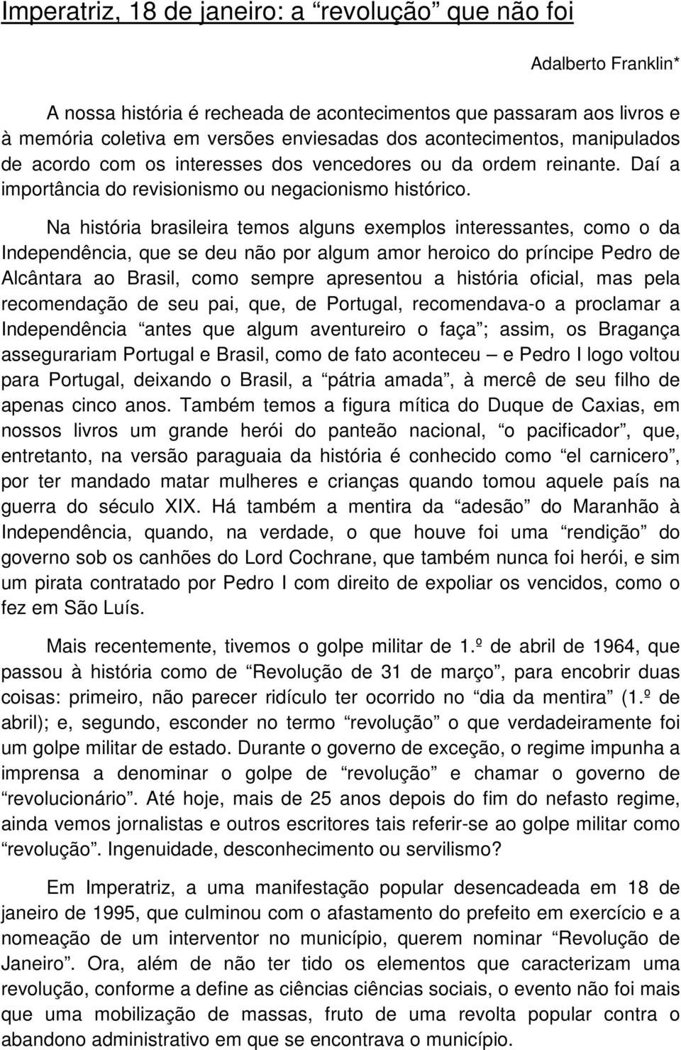 Na história brasileira temos alguns exemplos interessantes, como o da Independência, que se deu não por algum amor heroico do príncipe Pedro de Alcântara ao Brasil, como sempre apresentou a história