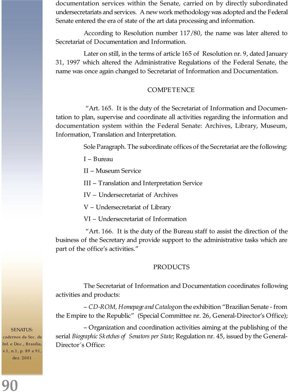 According to Resolution number 117/80, the name was later altered to Secretariat of Documentation and Information. Later on still, in the terms of article 165 of Resolution nr.