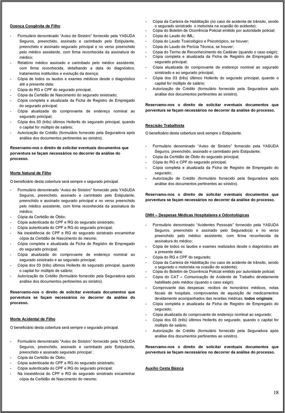 presente data; - Cópia do RG e CPF do segurado principal; - Cópia da Certidão de Nascimento do segurado sinistrado; - Cópia completa e atualizada da Ficha de Registro de Empregado do segurado