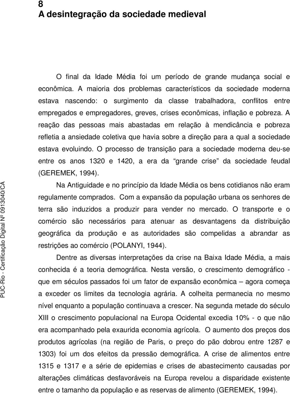 pobreza. A reação das pessoas mais abastadas em relação à mendicância e pobreza refletia a ansiedade coletiva que havia sobre a direção para a qual a sociedade estava evoluindo.