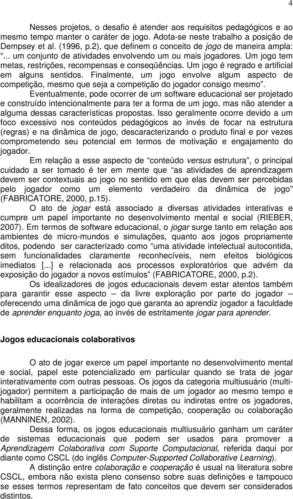 Um jogo é regrado e artificial em alguns sentidos. Finalmente, um jogo envolve algum aspecto de competição, mesmo que seja a competição do jogador consigo mesmo.