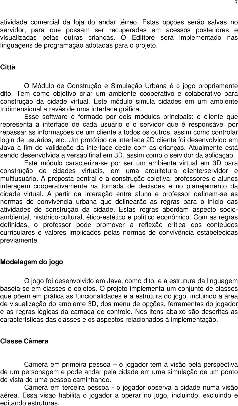 Tem como objetivo criar um ambiente cooperativo e colaborativo para construção da cidade virtual. Este módulo simula cidades em um ambiente tridimensional através de uma interface gráfica.