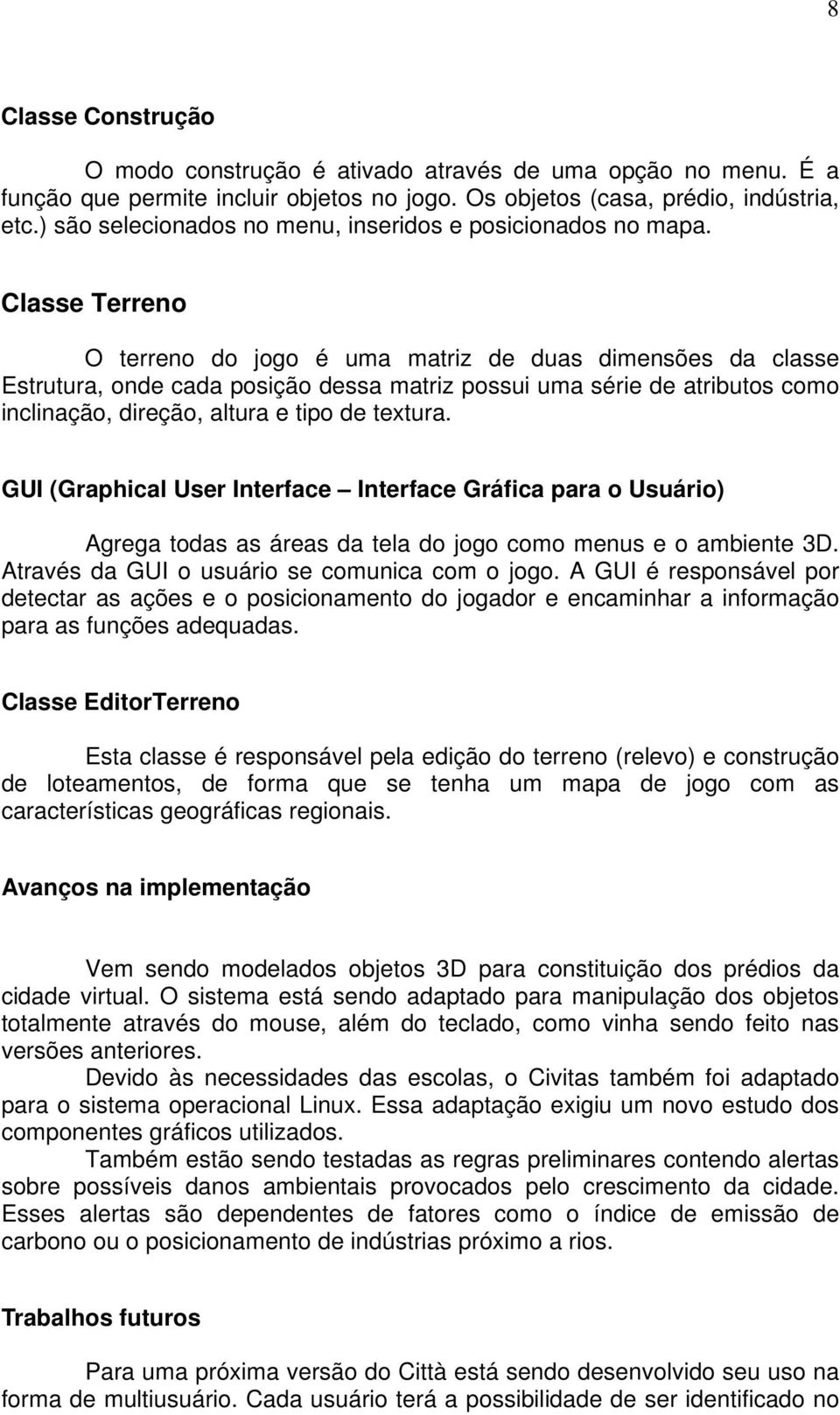 Classe Terreno O terreno do jogo é uma matriz de duas dimensões da classe Estrutura, onde cada posição dessa matriz possui uma série de atributos como inclinação, direção, altura e tipo de textura.