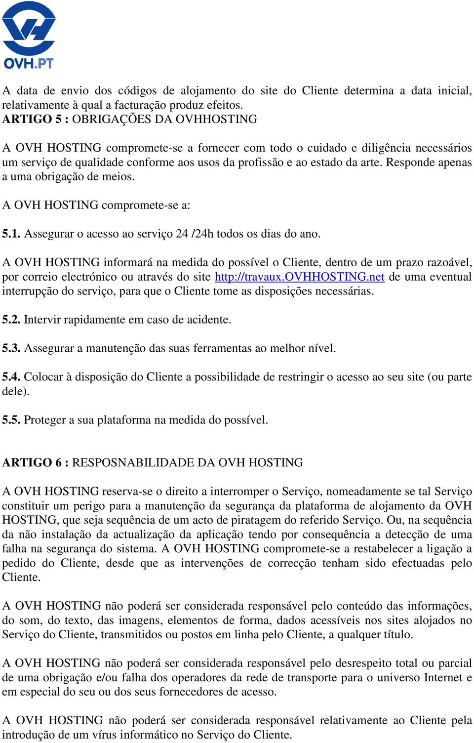 Responde apenas a uma obrigação de meios. A OVH HOSTING compromete-se a: 5.1. Assegurar o acesso ao serviço 24 /24h todos os dias do ano.