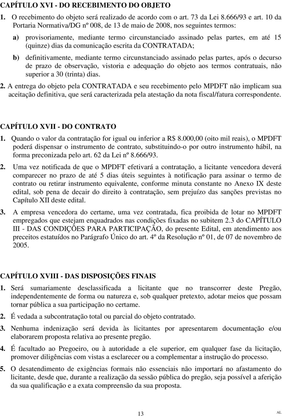 escrita da CONTRATADA; b) definitivamente, mediante termo circunstanciado assinado pelas partes, após o decurso de prazo de observação, vistoria e adequação do objeto aos termos contratuais, não