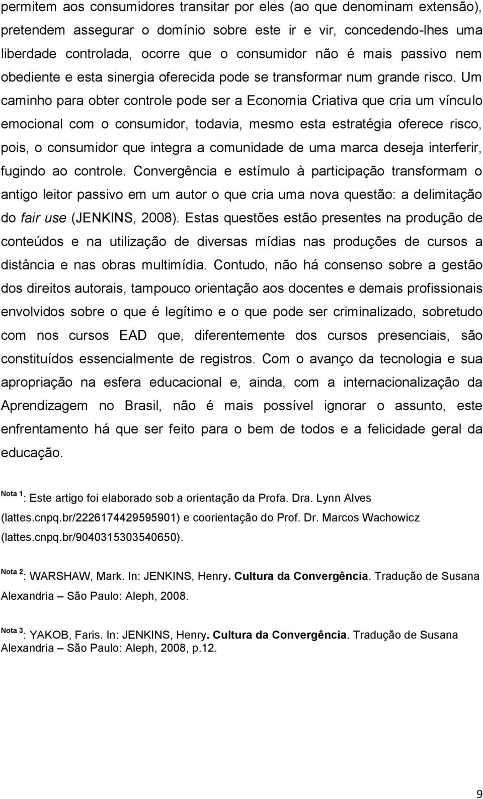 Um caminho para obter controle pode ser a Economia Criativa que cria um vínculo emocional com o consumidor, todavia, mesmo esta estratégia oferece risco, pois, o consumidor que integra a comunidade