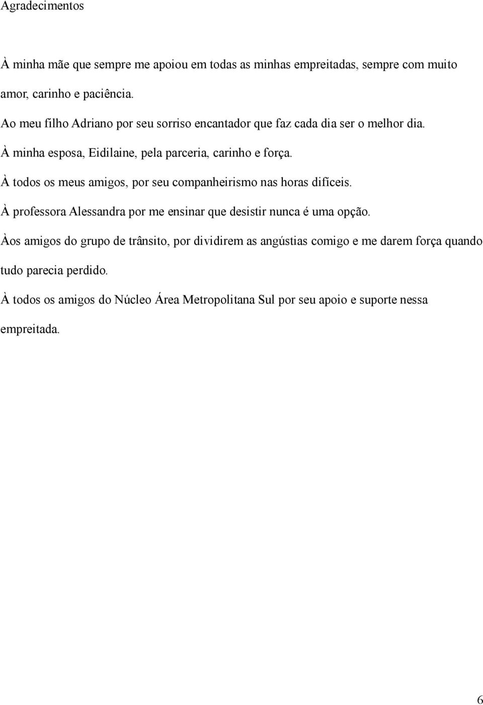 À todos os meus amigos, por seu companheirismo nas horas difíceis. À professora Alessandra por me ensinar que desistir nunca é uma opção.