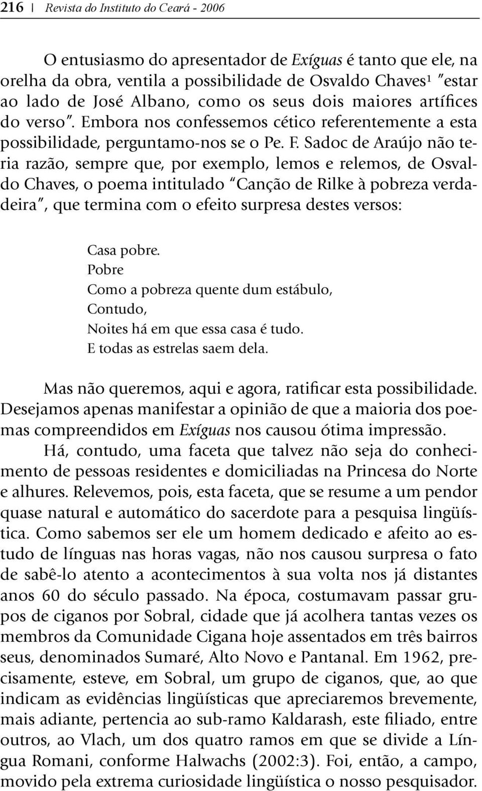 Sadoc de Araújo não teria razão, sempre que, por exemplo, lemos e relemos, de Osvaldo Chaves, o poema intitulado Canção de Rilke à pobreza verdadeira, que termina com o efeito surpresa destes versos: