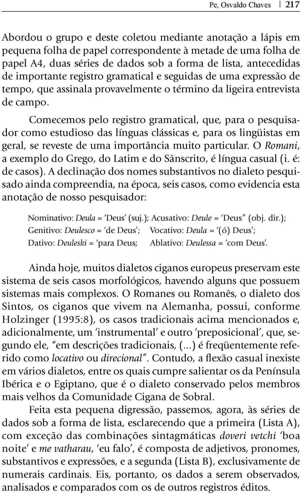 Comecemos pelo registro gramatical, que, para o pesquisador como estudioso das línguas clássicas e, para os lingüistas em geral, se reveste de uma importância muito particular.