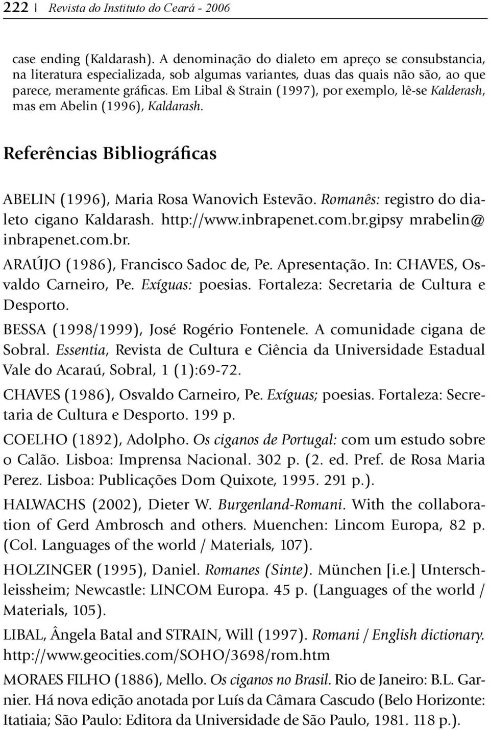 Em Libal & Strain (1997), por exemplo, lê-se Kalderash, mas em Abelin (1996), Kaldarash. Referências B ibliográficas ABELIN (1996), Maria Rosa Wanovich Estevão.