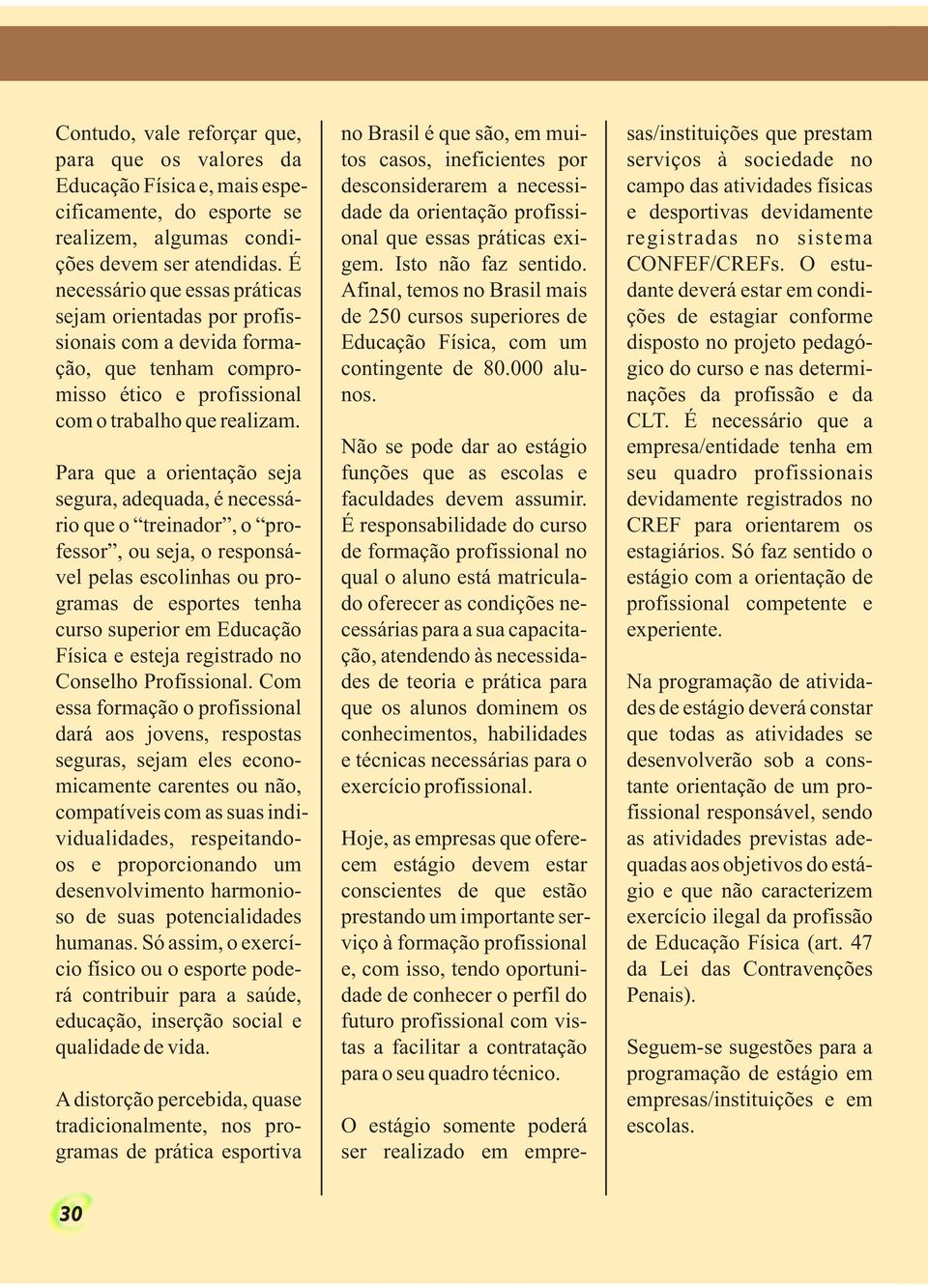 Para que a orientação seja segura, adequada, é necessário que o treinador, o professor, ou seja, o responsável pelas escolinhas ou programas de esportes tenha curso superior em Educação Física e