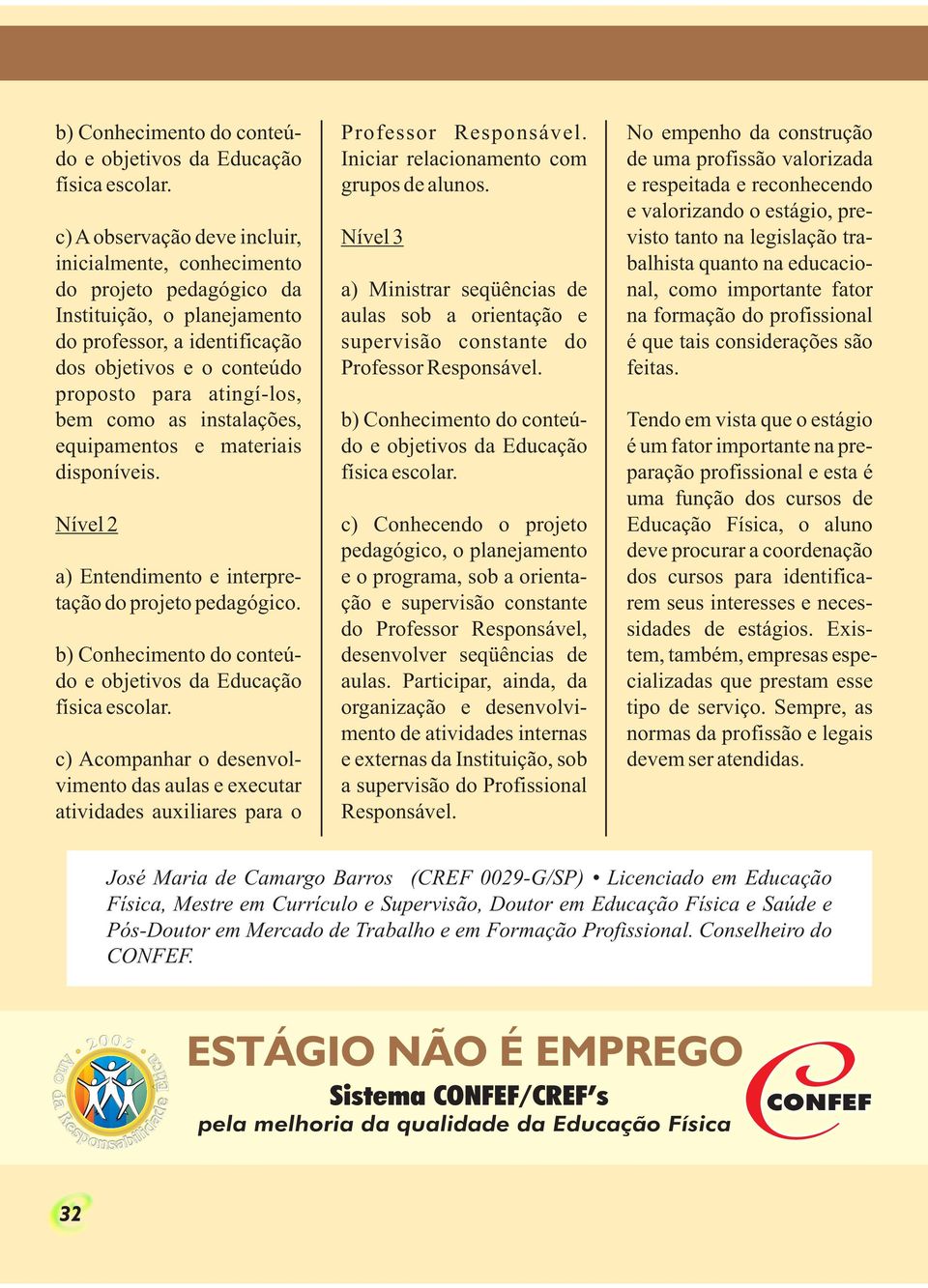 b) Conhecimento do conteúdo c) Acompanhar o desenvolvimento das aulas e executar atividades auxiliares para o Professor Responsável. Iniciar relacionamento com grupos de alunos.