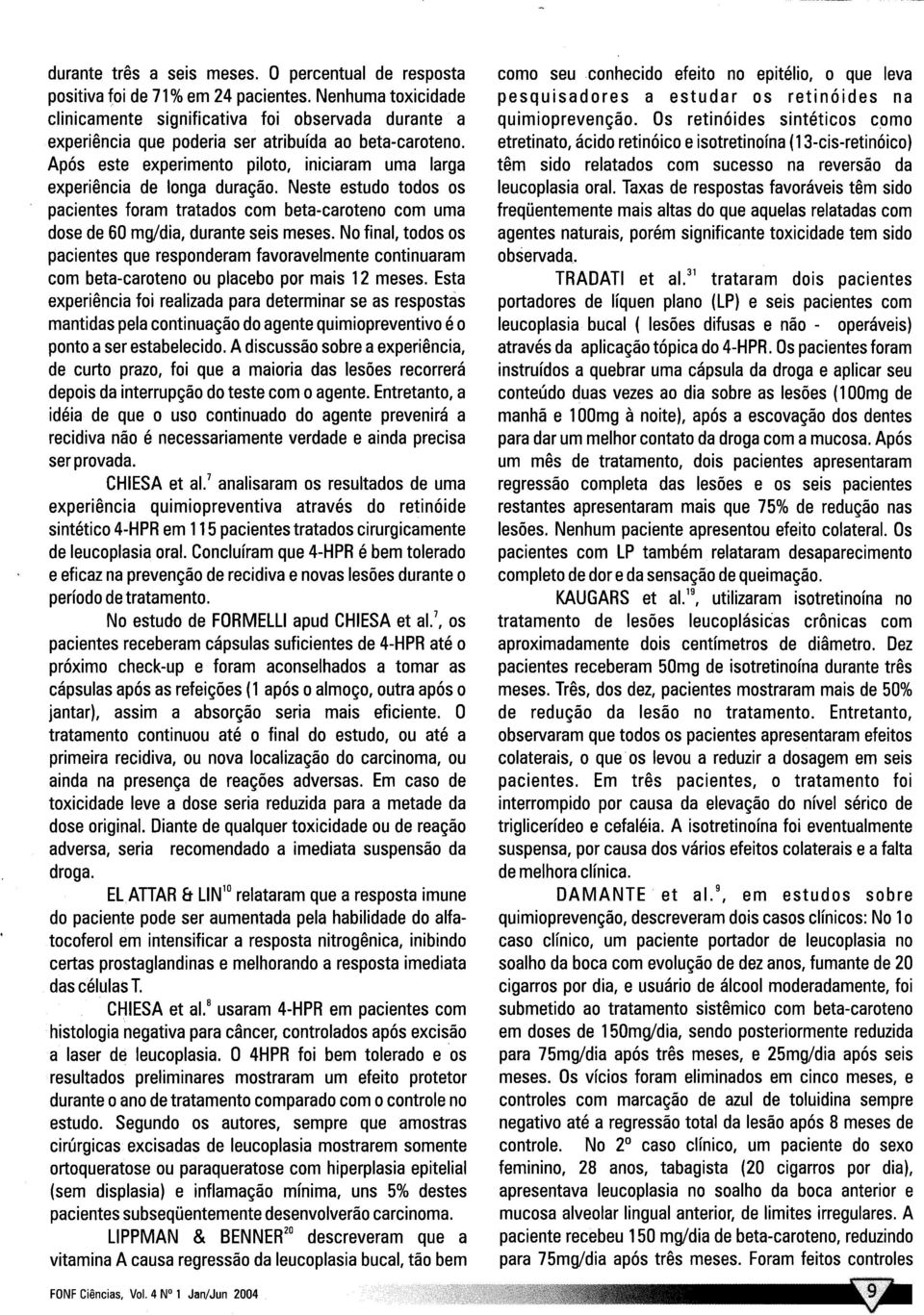 Apos este experimento piloto, iniciaram uma larga experiencia de longa duragao. Neste estudo todos o s pacientes foram tratados corn beta-caroteno corn uma dose de 60 mg/dia, durante seis meses.