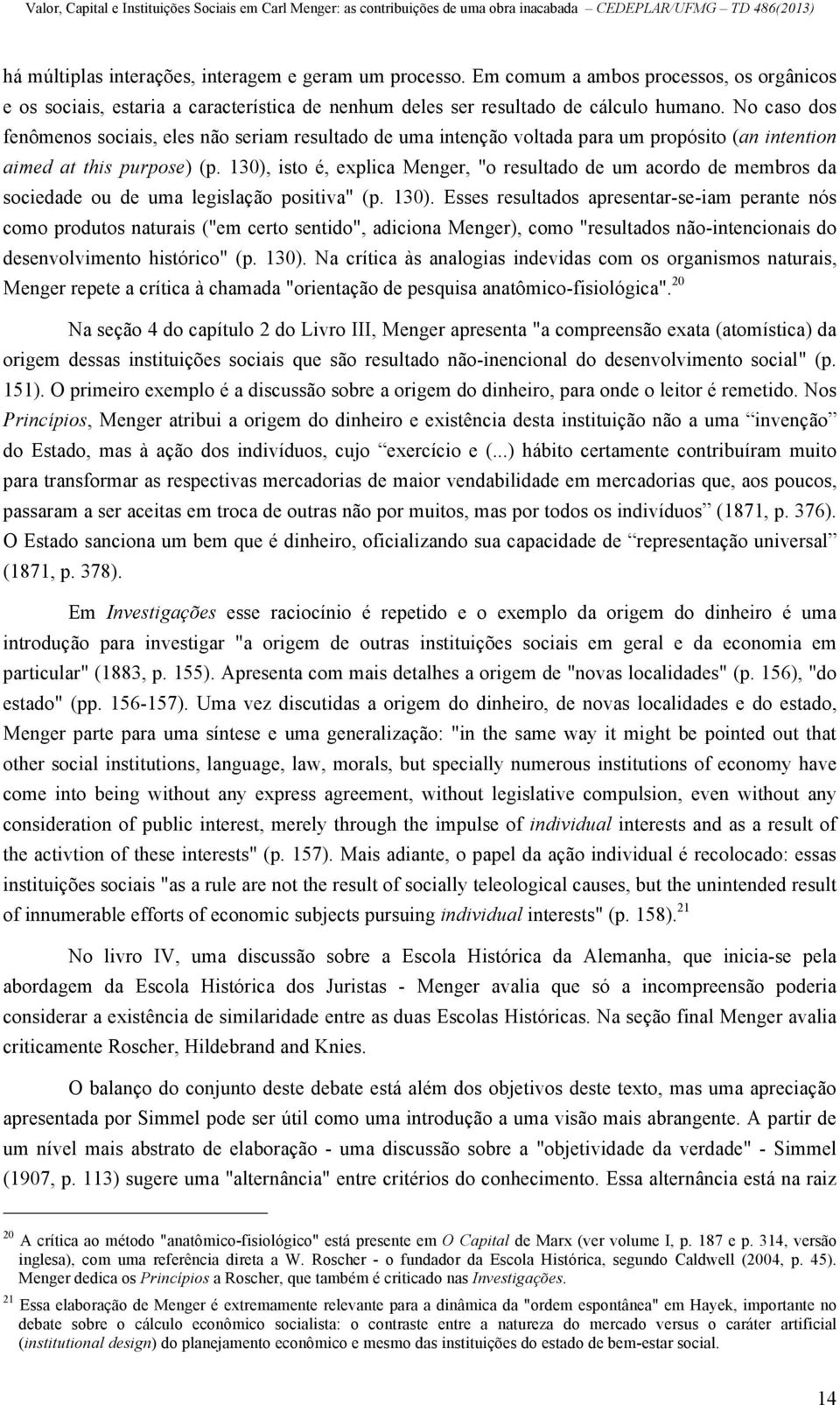 130), isto é, explica Menger, "o resultado de um acordo de membros da sociedade ou de uma legislação positiva" (p. 130).