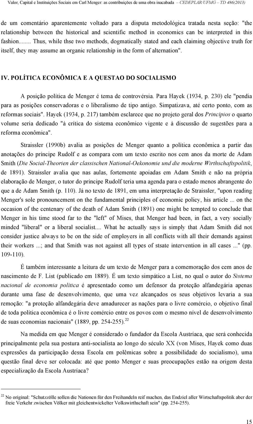 POLÍTICA ECONÔMICA E A QUESTAO DO SOCIALISMO A posição política de Menger é tema de controvérsia. Para Hayek (1934, p. 230) ele "pendia para as posições conservadoras e o liberalismo de tipo antigo.
