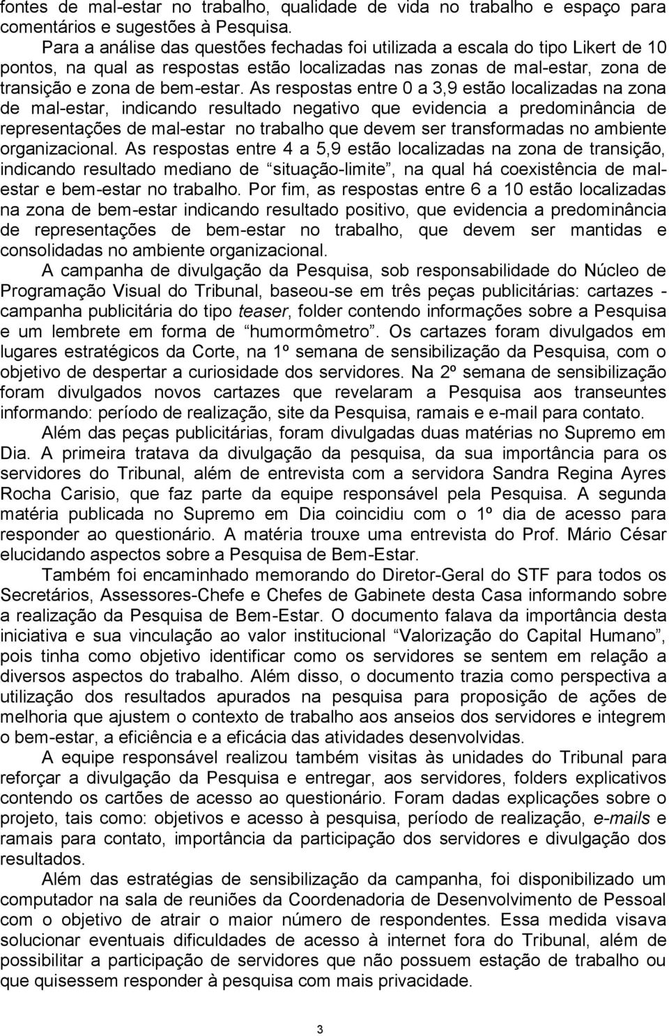 As respostas entre 0 a 3,9 estão localizadas na zona de mal-estar, indicando resultado negativo que evidencia a predominância de representações de mal-estar no trabalho que devem ser transformadas no