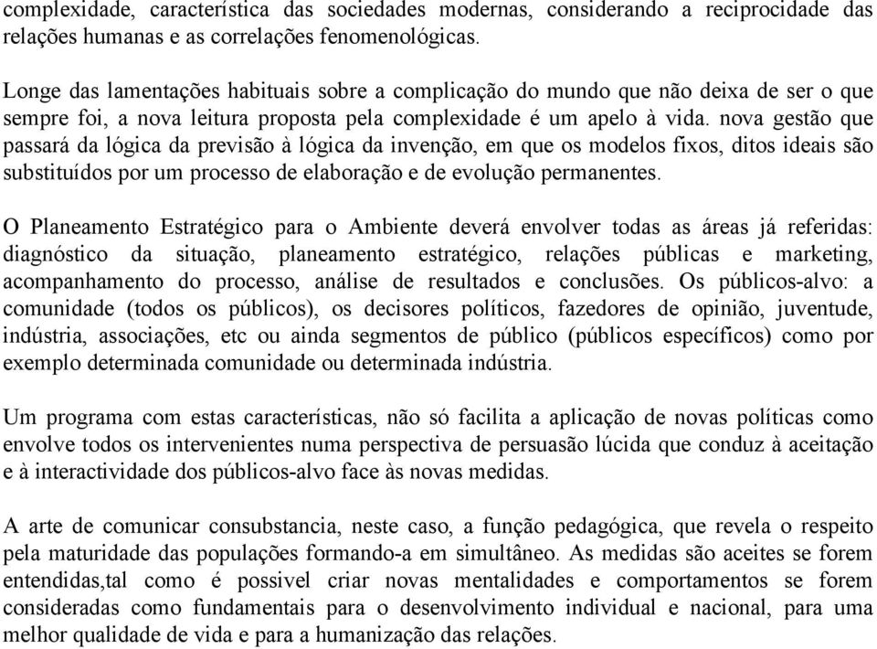 nova gestão que passará da lógica da previsão à lógica da invenção, em que os modelos fixos, ditos ideais são substituídos por um processo de elaboração e de evolução permanentes.