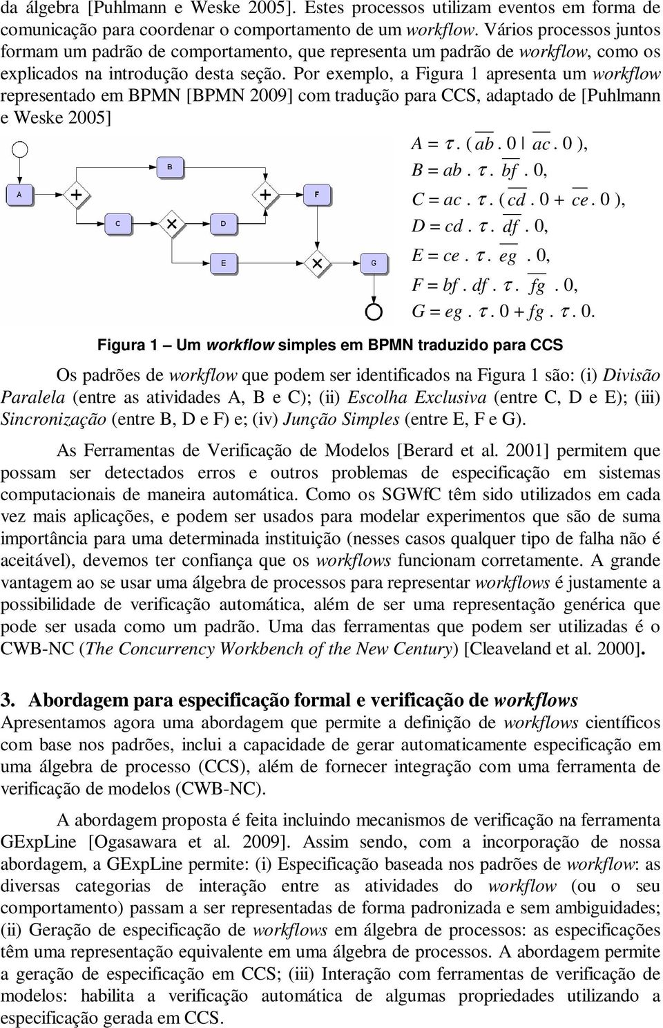 Por exemplo, a Figura 1 apresenta um workflow representado em BPMN [BPMN 2009] com tradução para CCS, adaptado de [Puhlmann e Weske 2005] A = τ. ( ab. 0 ac. 0 ), B = ab. τ. bf. 0, C = ac. τ. ( cd.