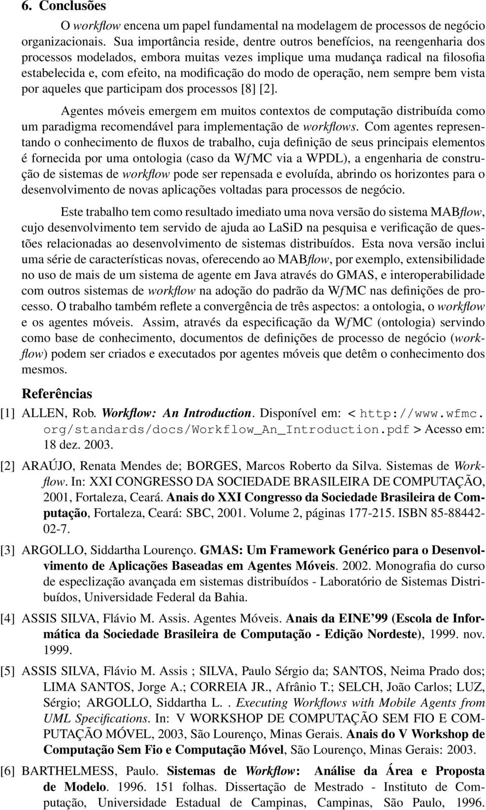 modo de operação, nem sempre bem vista por aqueles que participam dos processos [8] [2].