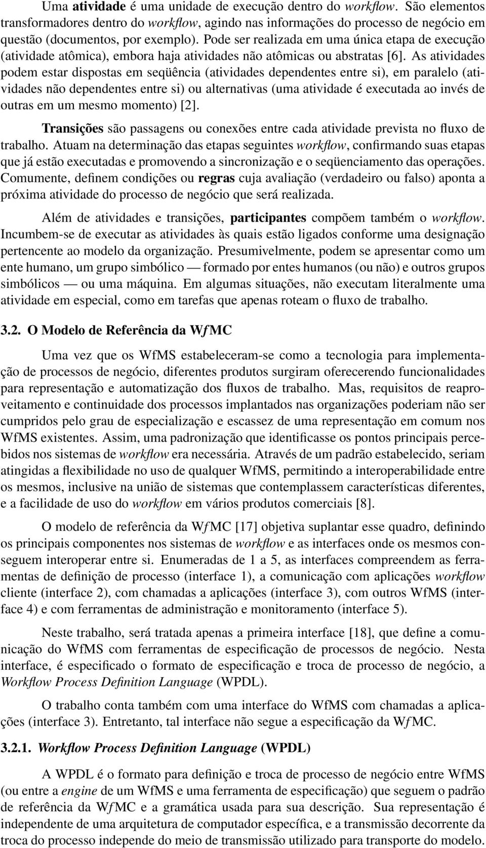 As atividades podem estar dispostas em seqüência (atividades dependentes entre si), em paralelo (atividades não dependentes entre si) ou alternativas (uma atividade é executada ao invés de outras em