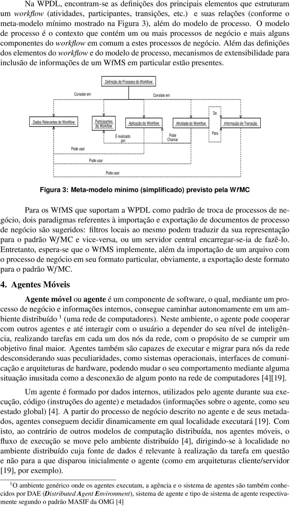 O modelo de processo é o contexto que contém um ou mais processos de negócio e mais alguns componentes do workflow em comum a estes processos de negócio.