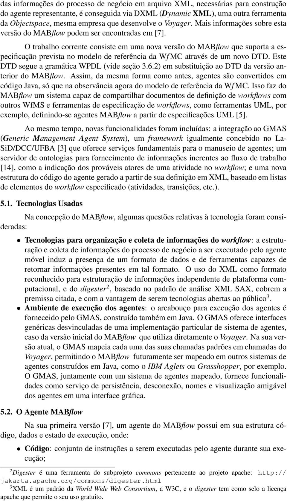 O trabalho corrente consiste em uma nova versão do MABflow que suporta a especificação prevista no modelo de referência da Wf MC através de um novo DTD. Este DTD segue a gramática WPDL (vide seção 3.