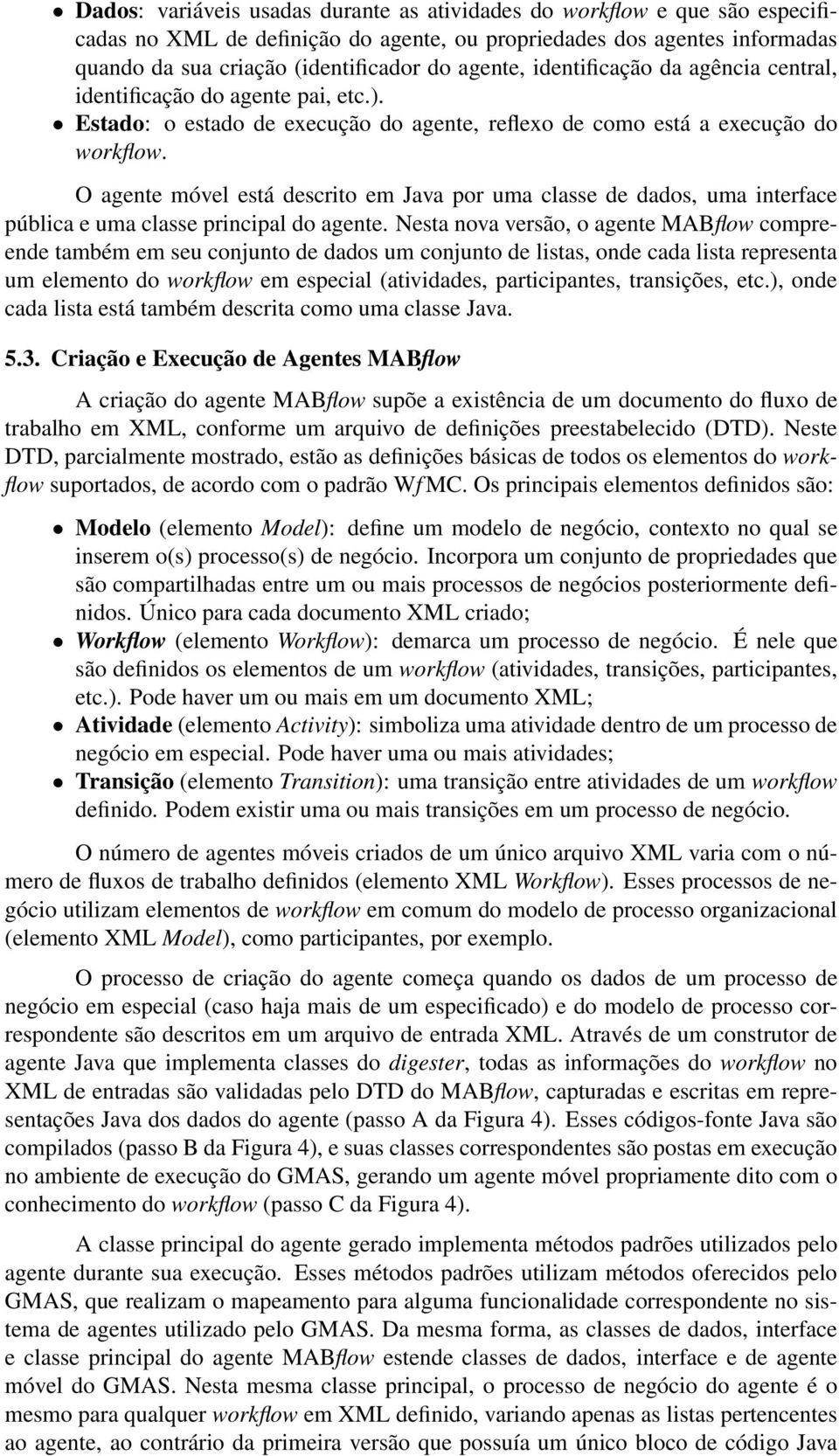 O agente móvel está descrito em Java por uma classe de dados, uma interface pública e uma classe principal do agente.