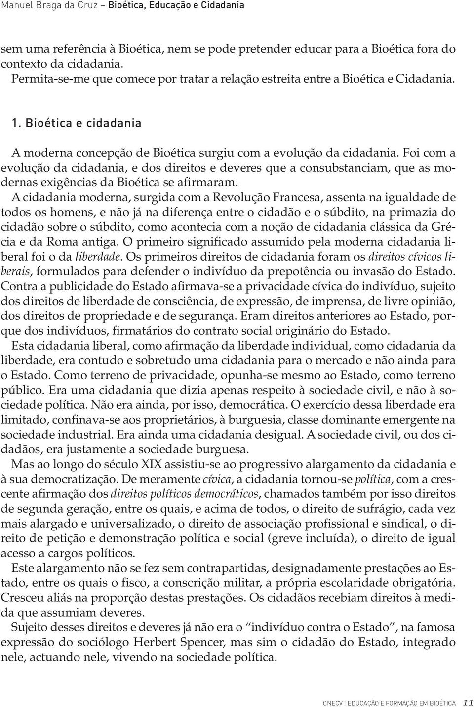 Foi com a evolução da cidadania, e dos direitos e deveres que a consubstanciam, que as modernas exigências da Bioética se afirmaram.