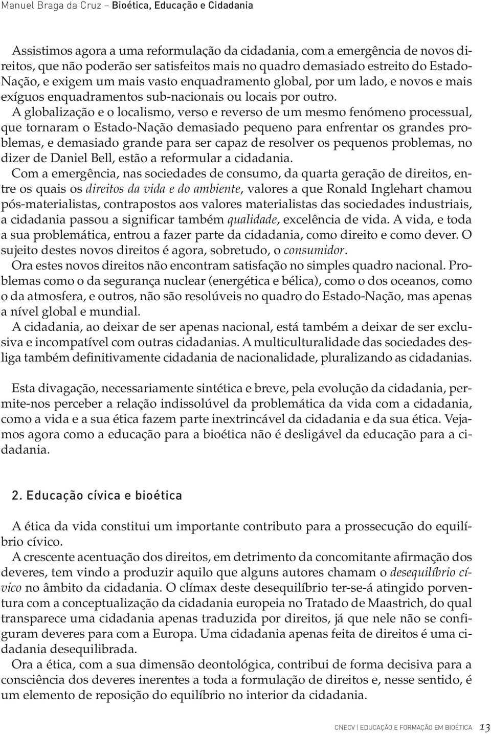 A globalização e o localismo, verso e reverso de um mesmo fenómeno processual, que tornaram o Estado-Nação demasiado pequeno para enfrentar os grandes problemas, e demasiado grande para ser capaz de