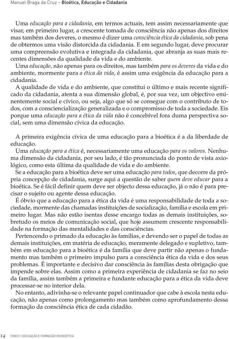 E em segundo lugar, deve procurar uma compreensão evolutiva e integrada da cidadania, que abranja as suas mais recentes dimensões da qualidade da vida e do ambiente.