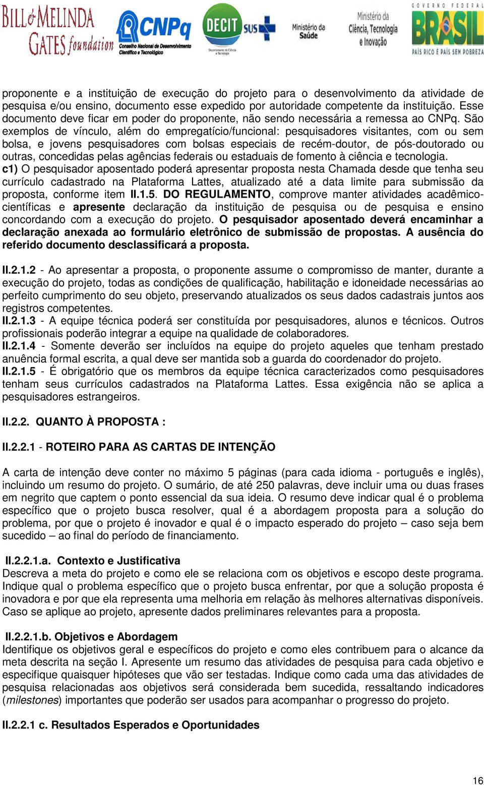 São exemplos de vínculo, além do empregatício/funcional: pesquisadores visitantes, com ou sem bolsa, e jovens pesquisadores com bolsas especiais de recém-doutor, de pós-doutorado ou outras,