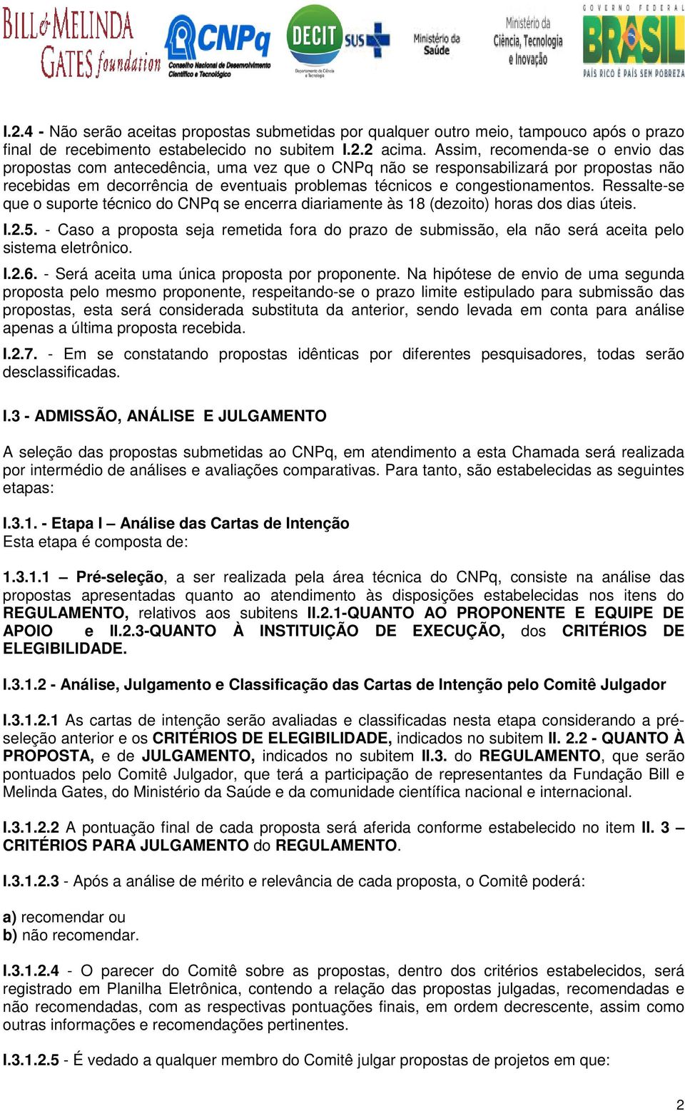 Ressalte-se que o suporte técnico do CNPq se encerra diariamente às 18 (dezoito) horas dos dias úteis. I.2.5.