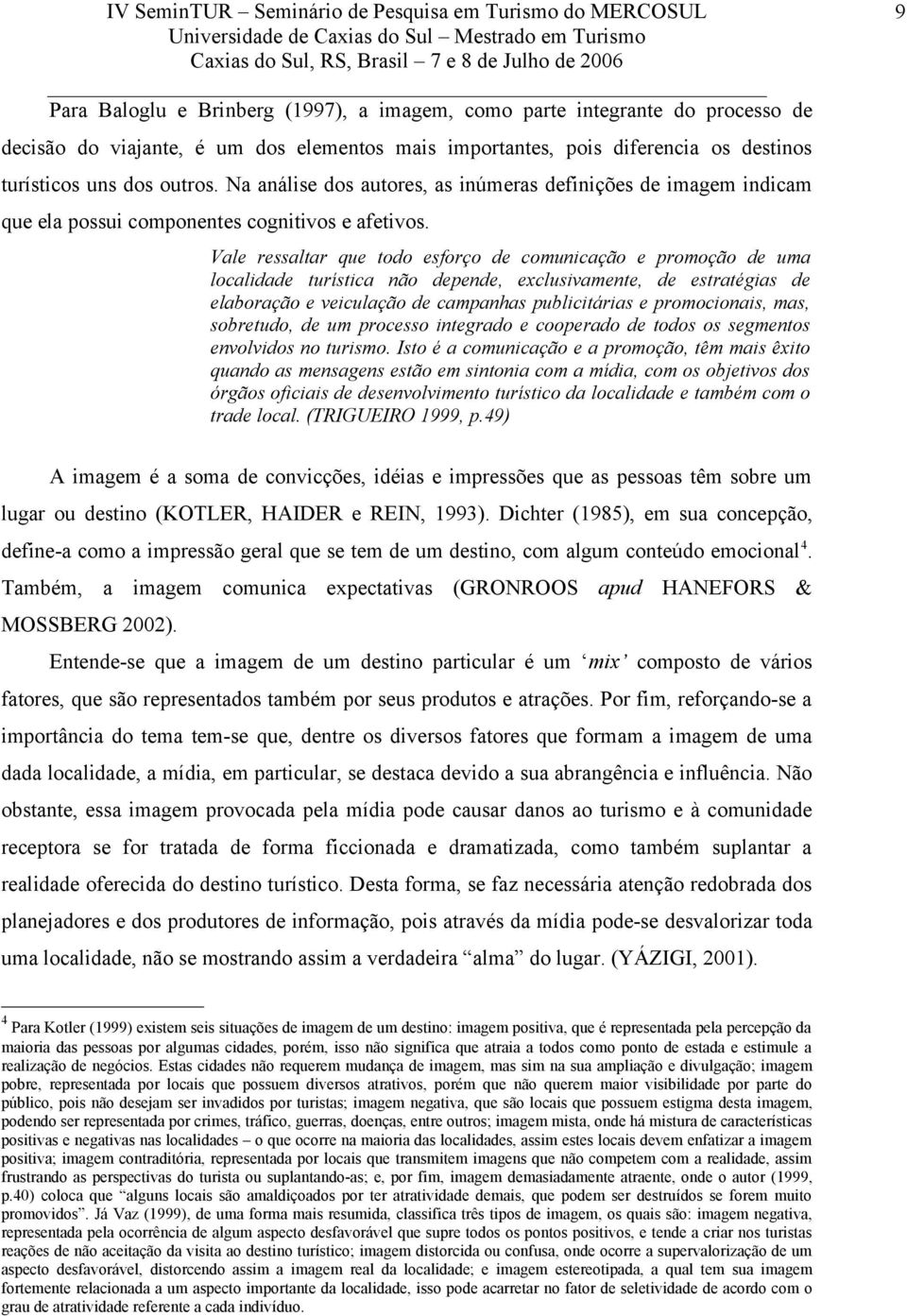 Vale ressaltar que todo esforço de comunicação e promoção de uma localidade turística não depende, exclusivamente, de estratégias de elaboração e veiculação de campanhas publicitárias e promocionais,