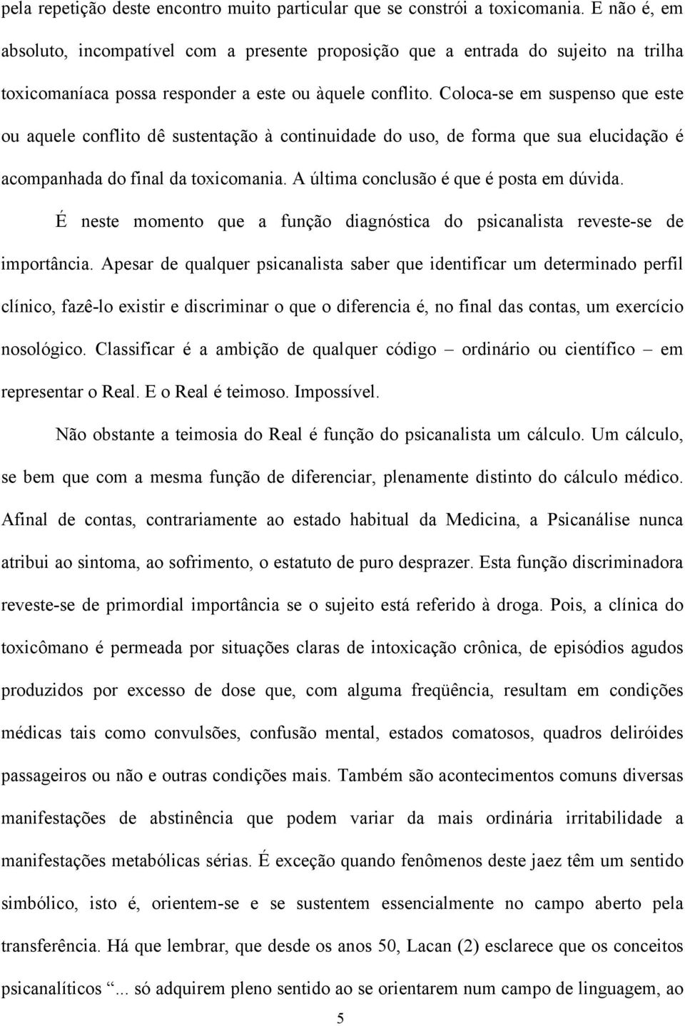 Coloca-se em suspenso que este ou aquele conflito dê sustentação à continuidade do uso, de forma que sua elucidação é acompanhada do final da toxicomania. A última conclusão é que é posta em dúvida.