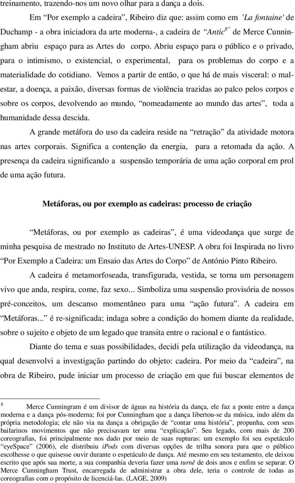 Abriu espaço para o público e o privado, para o intimismo, o existencial, o experimental, para os problemas do corpo e a materialidade do cotidiano.