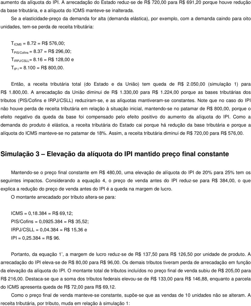 37 = R$ 296,00; T IRPJ/CSLL = 8.16 = R$ 128,00 e T IP I = 8.100 = R$ 800,00. Então, a receita tributária total (do Estado e da União) tem queda de R$ 2.050,00 (simulação 1) para R$ 1.800,00. A arrecadação da União diminui de R$ 1.