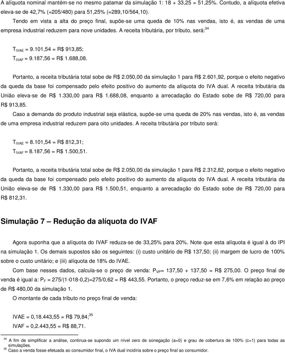 A receita tributária, por tributo, será: 34 T IVAE = 9.101,54 = R$ 913,85; T IVAF = 9.187,56 = R$ 1.688,08. Portanto, a receita tributária total sobe de R$ 2.050,00 da simulação 1 para R$ 2.