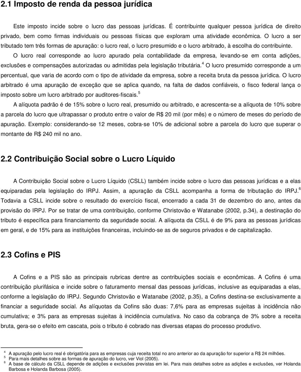 O lucro a ser tributado tem três formas de apuração: o lucro real, o lucro presumido e o lucro arbitrado, à escolha do contribuinte.